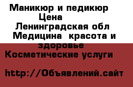 Маникюр и педикюр  › Цена ­ 600 - Ленинградская обл. Медицина, красота и здоровье » Косметические услуги   